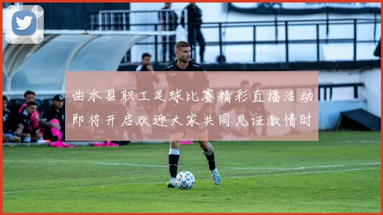 曲水县职工足球比赛精彩直播活动即将开启欢迎大家共同见证激情时刻