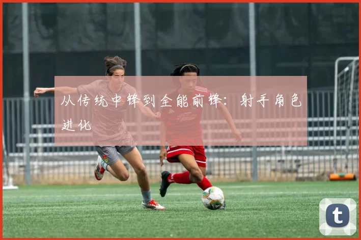 从传统中锋到全能前锋：射手角色进化