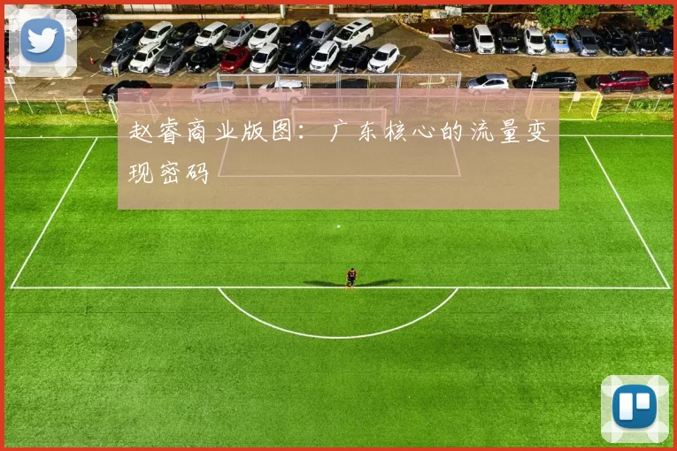赵睿商业版图：广东核心的流量变现密码