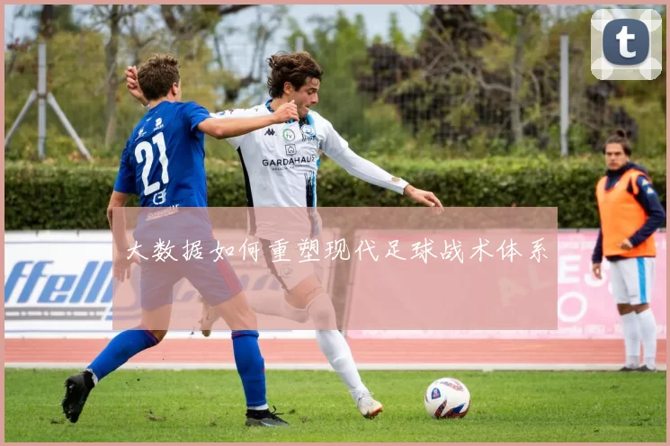 大数据如何重塑现代足球战术体系