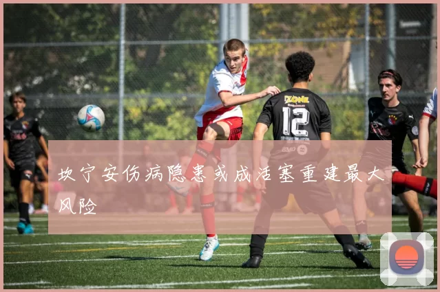 坎宁安伤病隐患或成活塞重建最大风险