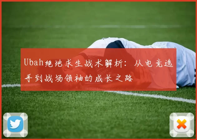 Ubah绝地求生战术解析：从电竞选手到战场领袖的成长之路
