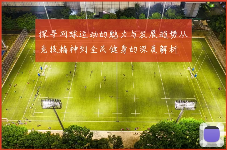 探寻网球运动的魅力与发展趋势从竞技精神到全民健身的深度解析