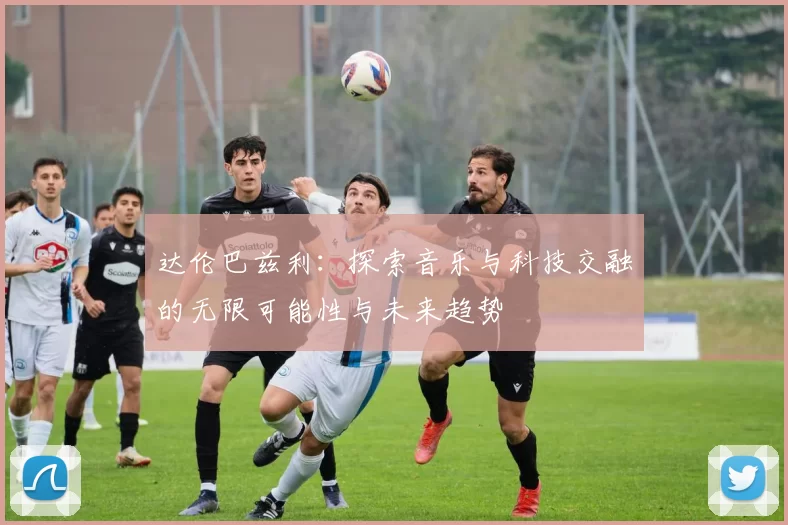 达伦巴兹利：探索音乐与科技交融的无限可能性与未来趋势