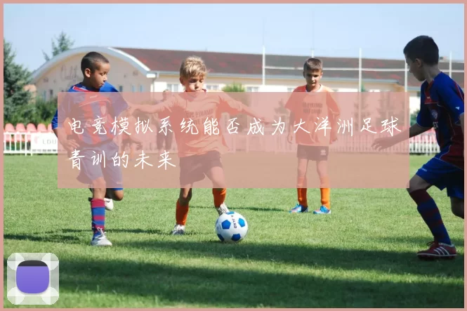 电竞模拟系统能否成为大洋洲足球青训的未来