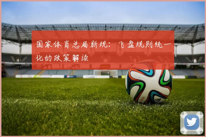 国家体育总局新规：飞盘规则统一化的政策解读