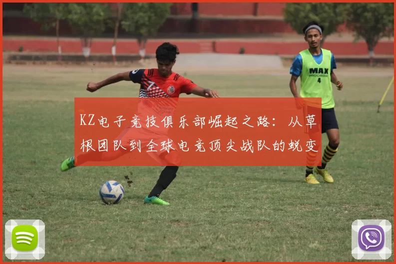 KZ电子竞技俱乐部崛起之路：从草根团队到全球电竞顶尖战队的蜕变