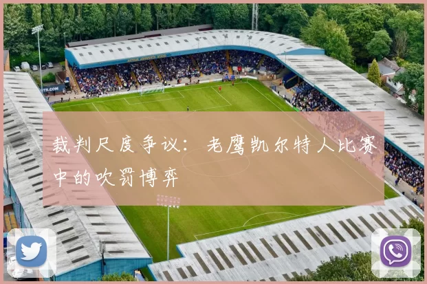 裁判尺度争议：老鹰凯尔特人比赛中的吹罚博弈
