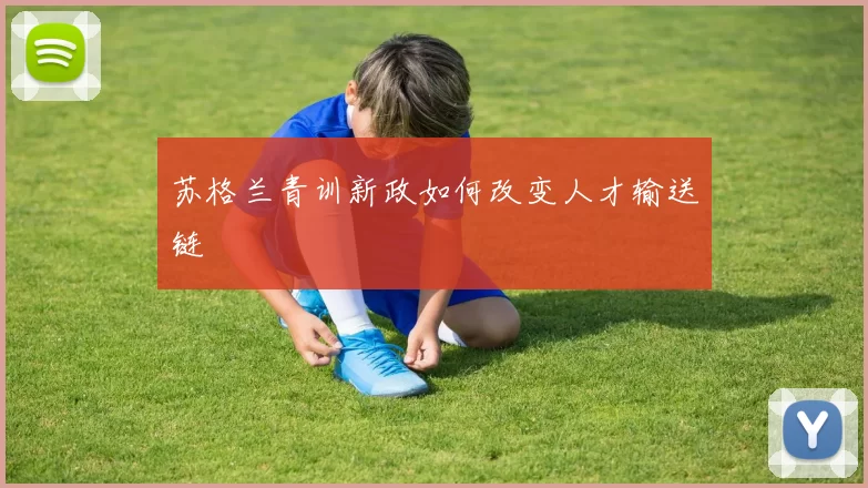 苏格兰青训新政如何改变人才输送链