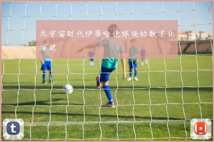元宇宙时代伊蒂哈德球场的数字化演进