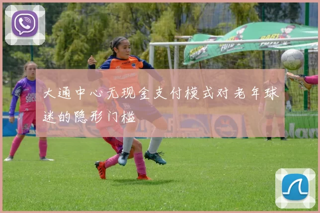 大通中心无现金支付模式对老年球迷的隐形门槛
